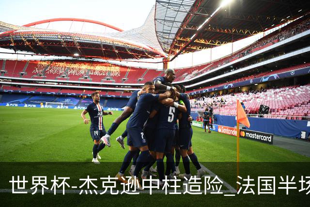 世界杯-杰克逊中柱造险 法国半场仅1射暂0-0塞内加尔