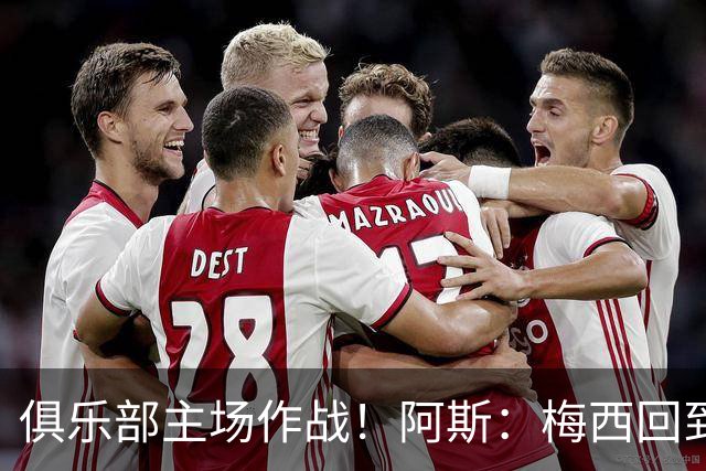 俱乐部主场作战！阿斯：梅西回到迈阿密再度掀起狂热