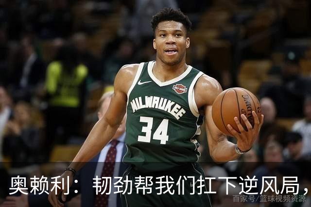 奥赖利：韧劲帮我们扛下逆风局，只要保持这种斗志没人能阻挡我们