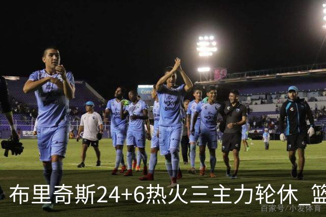 布里奇斯24+6热火三主力轮休 篮网结束三连败