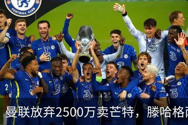 曼联放弃2500万卖芒特，滕哈格两爱将均留队！青训小妖仍不堪重用