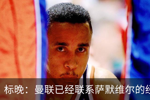 标晚：曼联已经联系萨默维尔的经纪团队，尚未与西汉姆联正式对话