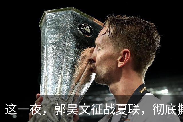 这一夜，郭昊文征战夏联，彻底撕碎了男篮集训队的体面