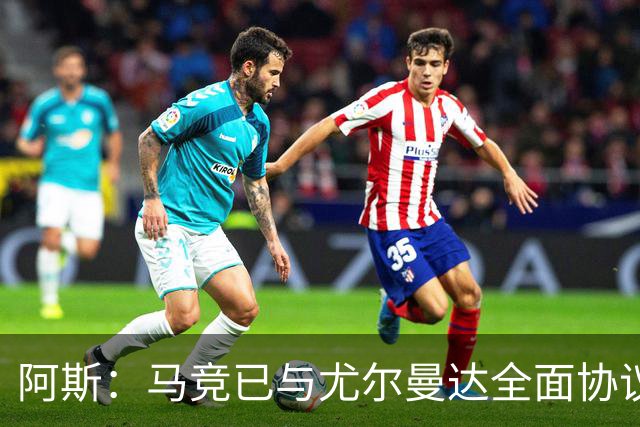 阿斯：马竞已与尤尔曼达全面协议，转会费最高可达4500万欧元