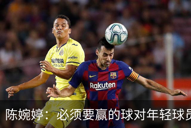 陈婉婷：必须要赢的球对年轻球员压力更大，下半场还可以做得更好