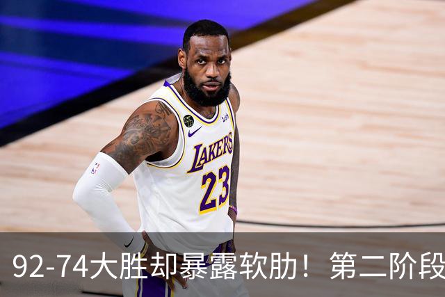 92-74大胜却暴露软肋！第二阶段中国男篮应清洗、增加哪些球员？